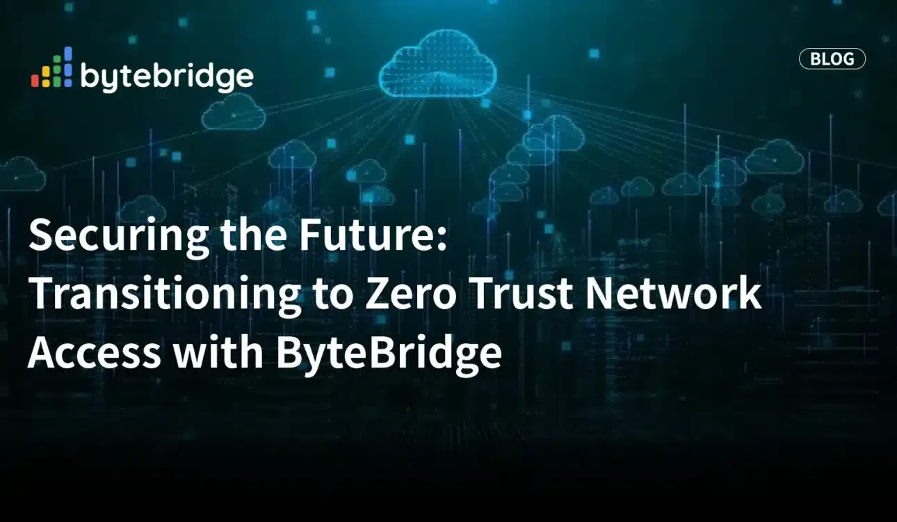 保障未來:透過 ByteBridge 遷移至零信任網路存取(ZTNA)